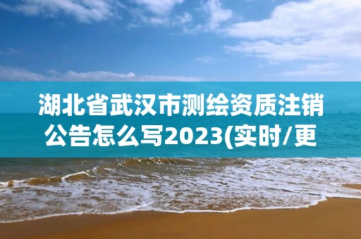 湖北省武汉市测绘资质注销公告怎么写2023(实时/更新中) 湖北省武汉市测绘资质注销公告怎么写2023(实时/更新中)