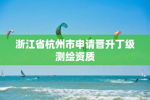 浙江省杭州市申请晋升丁级测绘资质