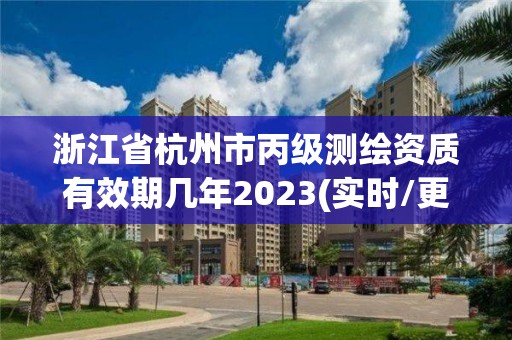 浙江省杭州市丙级测绘资质有效期几年2023(实时/更新中)