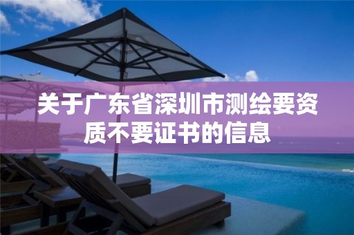 关于广东省深圳市测绘要资质不要证书的信息 关于广东省深圳市测绘要资质不要证书的信息