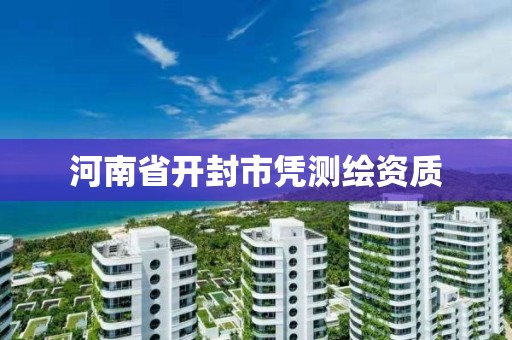 河南省开封市凭测绘资质 河南省开封市凭测绘资质