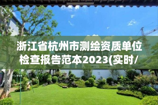 浙江省杭州市测绘资质单位检查报告范本2023(实时/更新中) 浙江省杭州市测绘资质单位检查报告范本2023(实时/更新中)