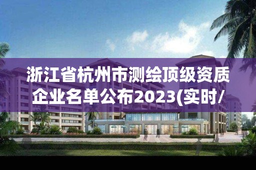 浙江省杭州市测绘顶级资质企业名单公布2023(实时/更新中) 浙江省杭州市测绘顶级资质企业名单公布2023(实时/更新中)
