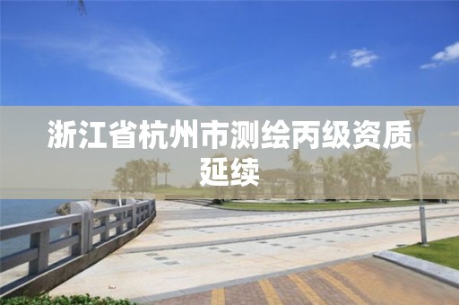 浙江省杭州市测绘丙级资质延续