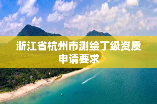 浙江省杭州市测绘丁级资质申请要求