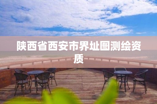 陕西省西安市界址图测绘资质 陕西省西安市界址图测绘资质