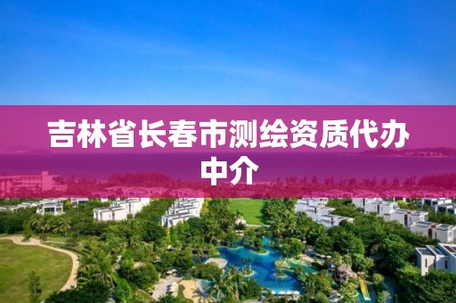 吉林省长春市测绘资质代办中介 吉林省长春市测绘资质代办中介
