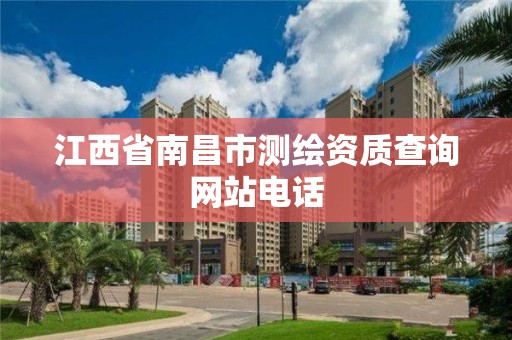江西省南昌市测绘资质查询网站电话 江西省南昌市测绘资质查询网站电话