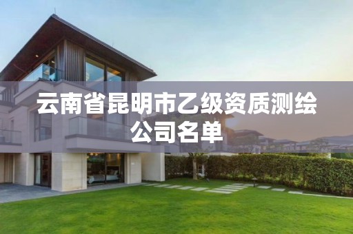云南省昆明市乙级资质测绘公司名单