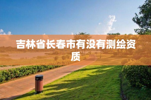 吉林省长春市有没有测绘资质