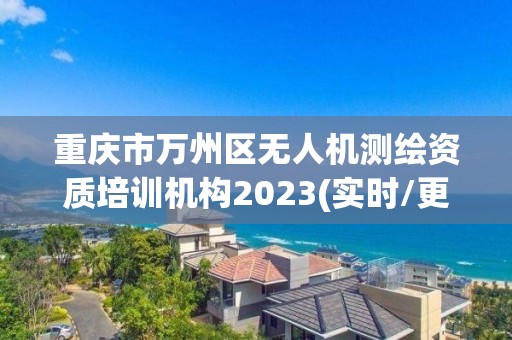 重庆市万州区无人机测绘资质培训机构2023(实时/更新中) 重庆市万州区无人机测绘资质培训机构2023(实时/更新中)