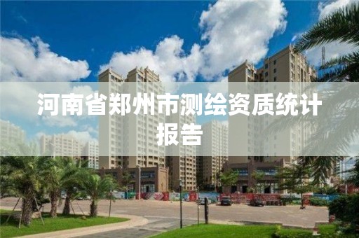 河南省郑州市测绘资质统计报告