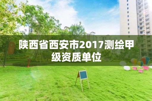 陕西省西安市2017测绘甲级资质单位 陕西省西安市2017测绘甲级资质单位