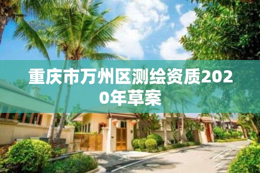 重庆市万州区测绘资质2020年草案 重庆市万州区测绘资质2020年草案
