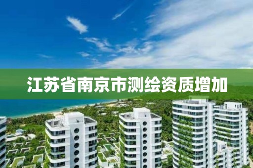 江苏省南京市测绘资质增加 江苏省南京市测绘资质增加