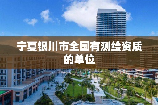 宁夏银川市全国有测绘资质的单位 宁夏银川市全国有测绘资质的单位