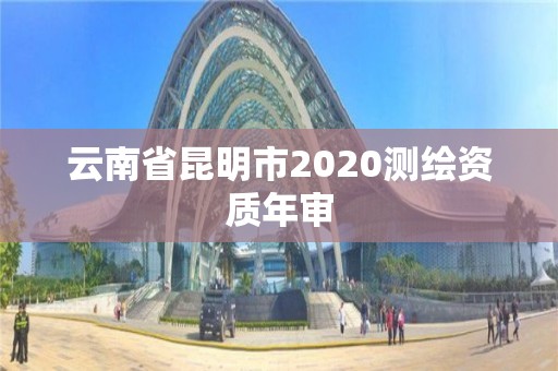 云南省昆明市2020测绘资质年审