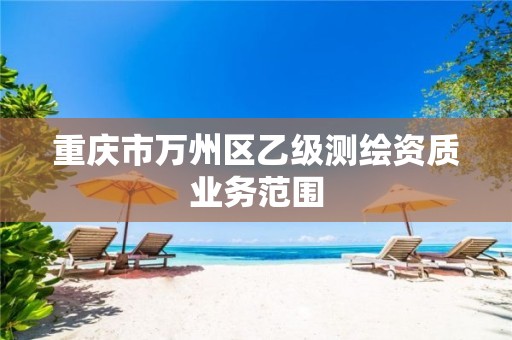 重庆市万州区乙级测绘资质业务范围