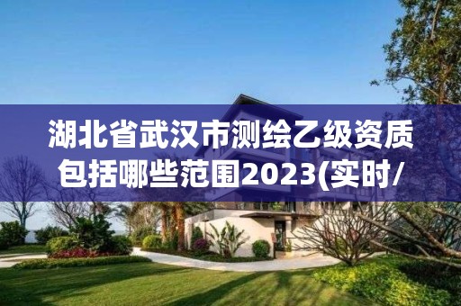 湖北省武汉市测绘乙级资质包括哪些范围2023(实时/更新中) 湖北省武汉市测绘乙级资质包括哪些范围2023(实时/更新中)