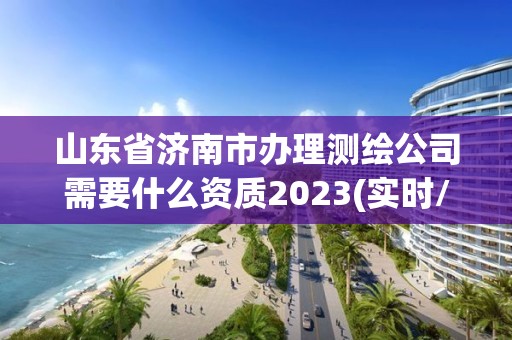 山东省济南市办理测绘公司需要什么资质2023(实时/更新中) 山东省济南市办理测绘公司需要什么资质2023(实时/更新中)