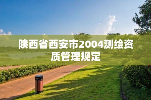 陕西省西安市2004测绘资质管理规定