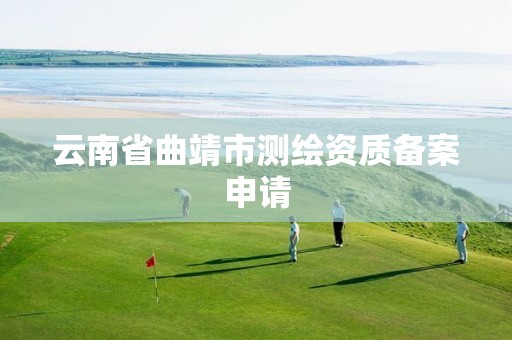 云南省曲靖市测绘资质备案申请