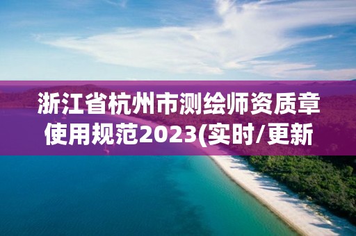 浙江省杭州市测绘师资质章使用规范2023(实时/更新中)