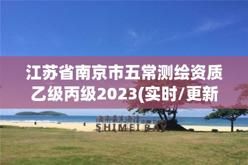 江苏省南京市五常测绘资质乙级丙级2023(实时/更新中) 江苏省南京市五常测绘资质乙级丙级2023(实时/更新中)