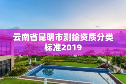 云南省昆明市测绘资质分类标准2019