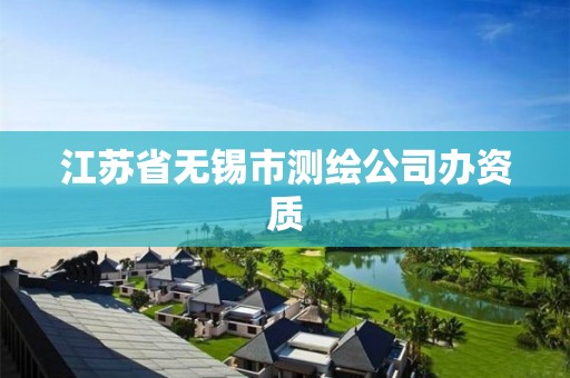 江苏省无锡市测绘公司办资质 江苏省无锡市测绘公司办资质