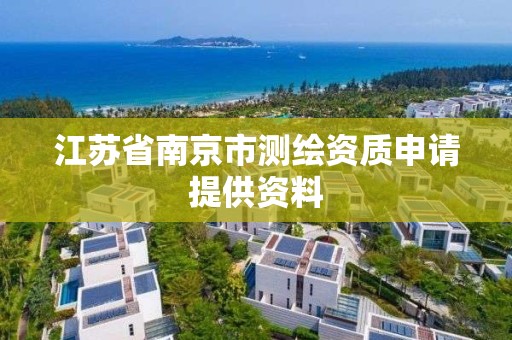 江苏省南京市测绘资质申请提供资料 江苏省南京市测绘资质申请提供资料
