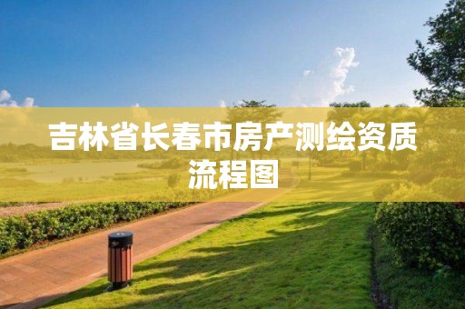 吉林省长春市房产测绘资质流程图