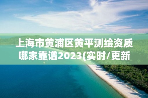 上海市黄浦区黄平测绘资质哪家靠谱2023(实时/更新中) 上海市黄浦区黄平测绘资质哪家靠谱2023(实时/更新中)