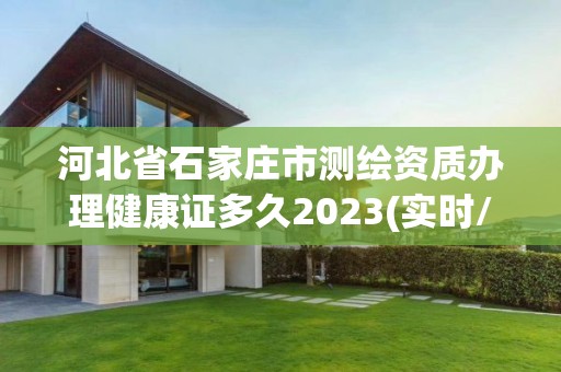 河北省石家庄市测绘资质办理健康证多久2023(实时/更新中) 河北省石家庄市测绘资质办理健康证多久2023(实时/更新中)