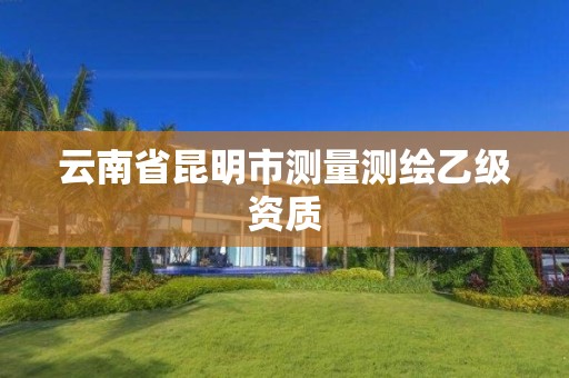 云南省昆明市测量测绘乙级资质