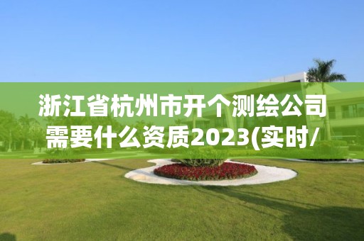 浙江省杭州市开个测绘公司需要什么资质2023(实时/更新中) 浙江省杭州市开个测绘公司需要什么资质2023(实时/更新中)