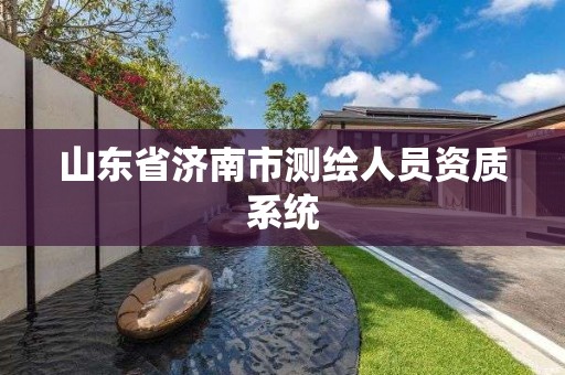 山东省济南市测绘人员资质系统 山东省济南市测绘人员资质系统