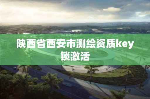 陕西省西安市测绘资质key锁激活 陕西省西安市测绘资质key锁激活