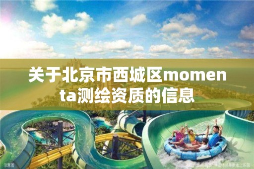 关于北京市西城区momenta测绘资质的信息 关于北京市西城区momenta测绘资质的信息