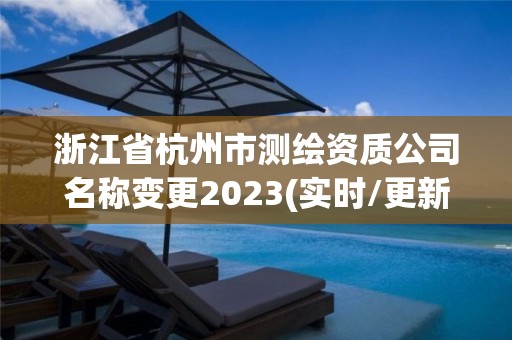 浙江省杭州市测绘资质公司名称变更2023(实时/更新中) 浙江省杭州市测绘资质公司名称变更2023(实时/更新中)