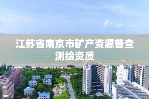江苏省南京市矿产资源普查测绘资质 江苏省南京市矿产资源普查测绘资质