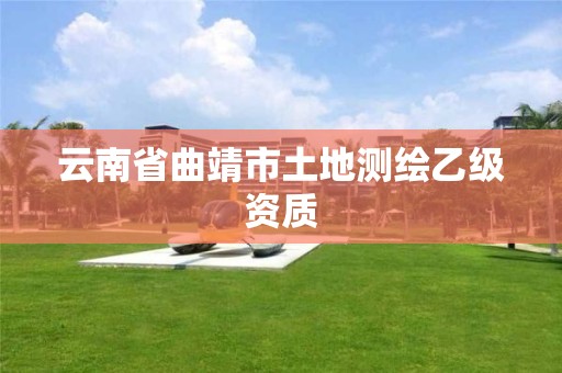 云南省曲靖市土地测绘乙级资质