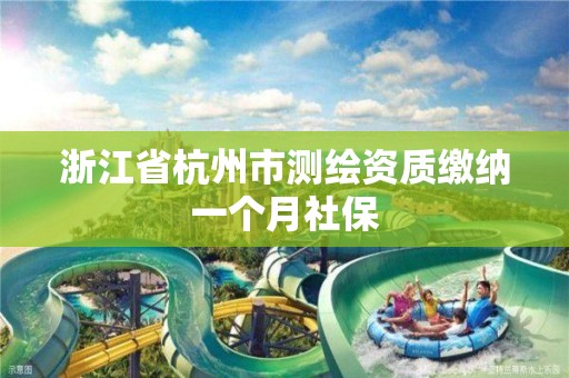 浙江省杭州市测绘资质缴纳一个月社保 浙江省杭州市测绘资质缴纳一个月社保
