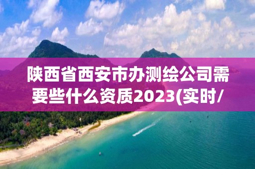 陕西省西安市办测绘公司需要些什么资质2023(实时/更新中) 陕西省西安市办测绘公司需要些什么资质2023(实时/更新中)