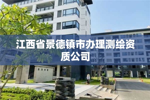 江西省景德镇市办理测绘资质公司 江西省景德镇市办理测绘资质公司