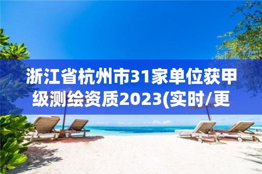 浙江省杭州市31家单位获甲级测绘资质2023(实时/更新中)