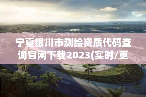宁夏银川市测绘资质代码查询官网下载2023(实时/更新中) 宁夏银川市测绘资质代码查询官网下载2023(实时/更新中)