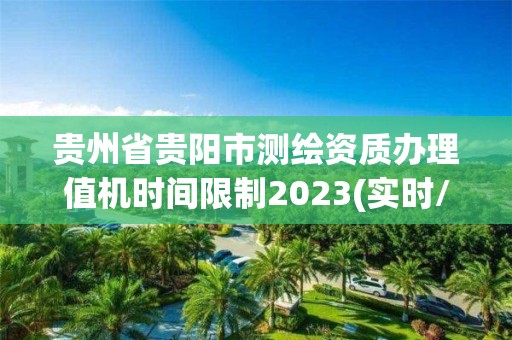 贵州省贵阳市测绘资质办理值机时间限制2023(实时/更新中)