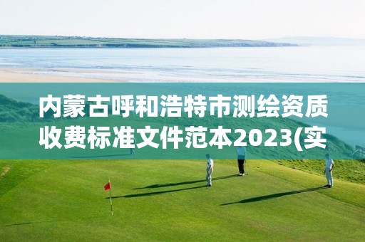 内蒙古呼和浩特市测绘资质收费标准文件范本2023(实时/更新中) 内蒙古呼和浩特市测绘资质收费标准文件范本2023(实时/更新中)