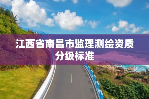 江西省南昌市监理测绘资质分级标准